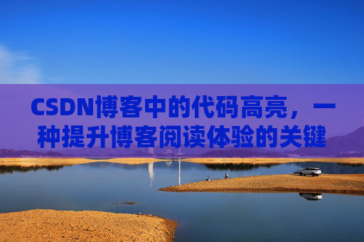 CSDN博客中的代码高亮，一种提升博客阅读体验的关键技术