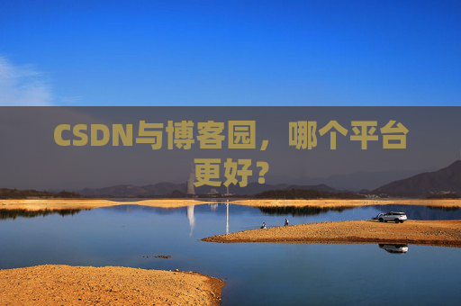 CSDN与博客园，哪个平台更好？