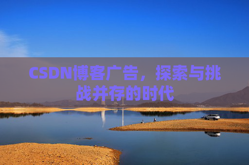 CSDN博客广告，探索与挑战并存的时代