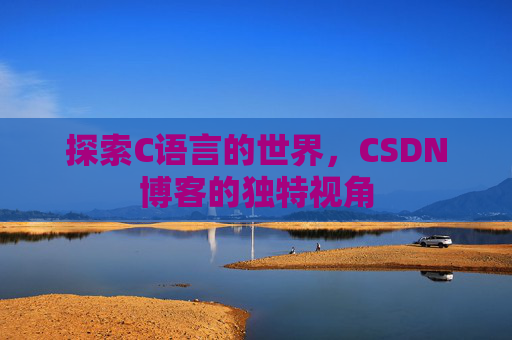 探索C语言的世界，CSDN博客的独特视角